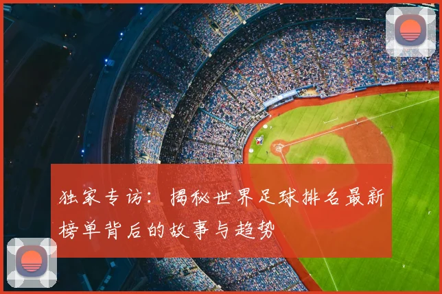 独家专访：揭秘世界足球排名最新榜单背后的故事与趋势