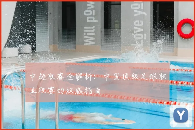 中超联赛全解析：中国顶级足球职业联赛的权威指南