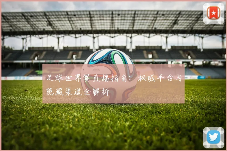 足球世界赛直播指南：权威平台与隐藏渠道全解析