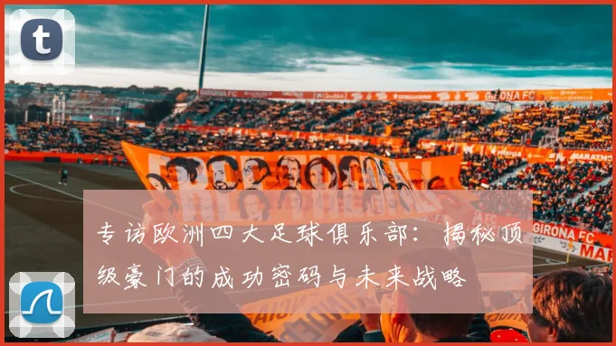 专访欧洲四大足球俱乐部:揭秘顶级豪门的成功密码与未来战略