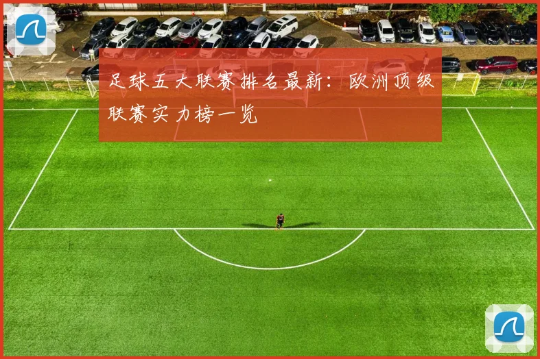 足球五大联赛排名最新:欧洲顶级联赛实力榜一览