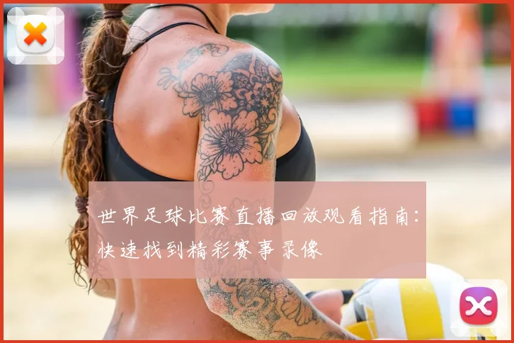世界足球比赛直播回放观看指南:快速找到精彩赛事录像