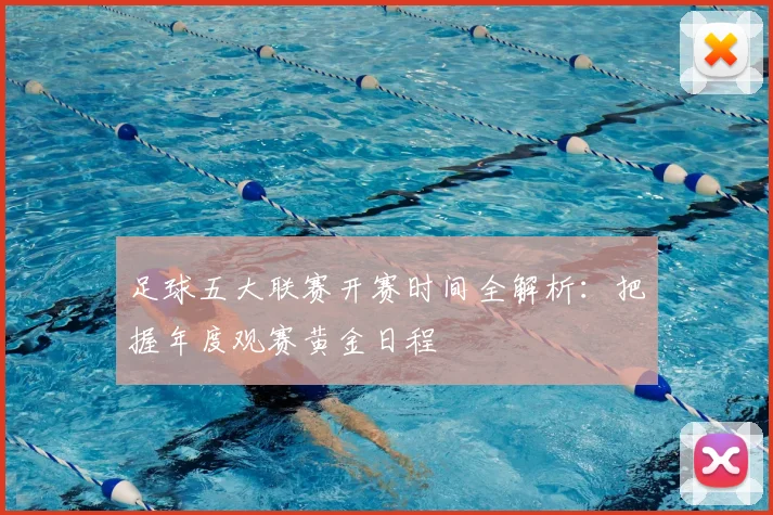 足球五大联赛开赛时间全解析：把握年度观赛黄金日程