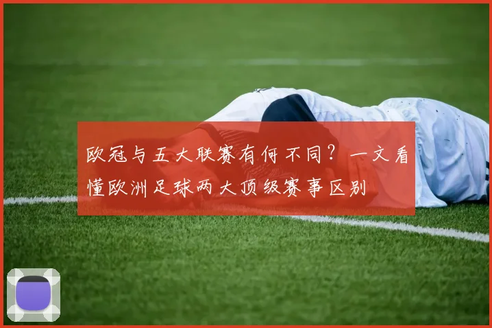 欧冠与五大联赛有何不同？一文看懂欧洲足球两大顶级赛事区别