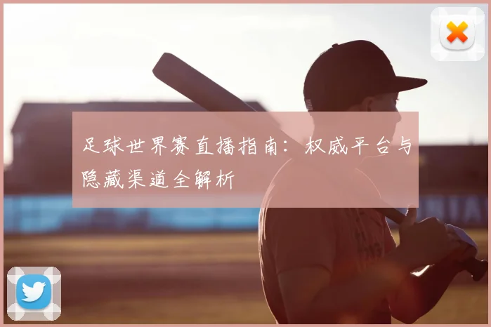 足球世界赛直播指南：权威平台与隐藏渠道全解析