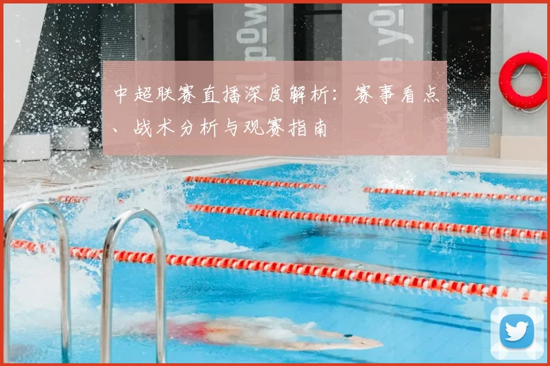 中超联赛直播深度解析：赛事看点、战术分析与观赛指南