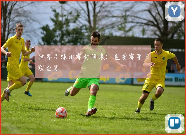 世界足球比赛时间表：重要赛事日程全览